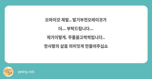 오마이갓 제발.. 발기부전오레이코가 더... 부탁드립니다... 제가이렇게. 무릎꿇고싹싹빕니다.. | Peing -질문함-