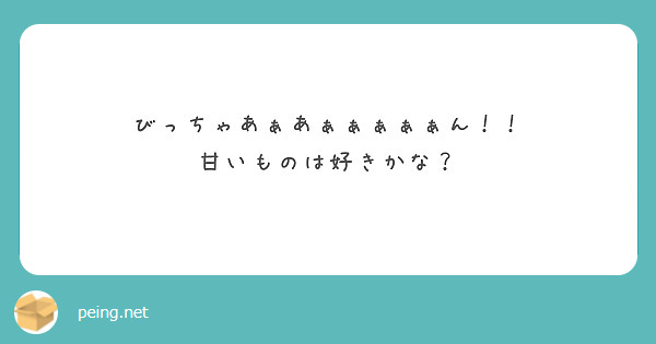 びっちゃあぁあぁぁぁぁぁん！！
甘いものは好きかな？