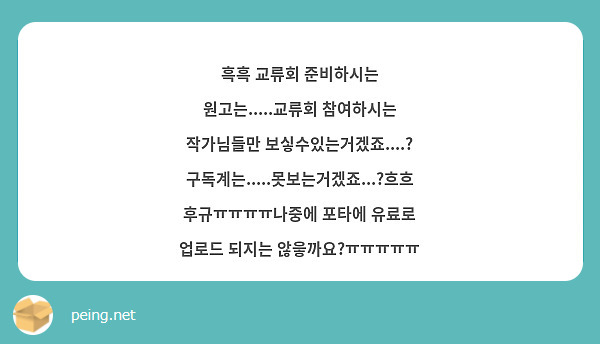 흑흑 교류회 준비하시는 원고는.....교류회 참여하시는 작가님들만 보싷수있는거겠죠....? 구독계는.....못보는거겠죠...?흐흐후규ㅠㅠㅠㅠ나중에 포타에 유료로 업로드 되지는 않읗까요?ㅠㅠㅠㅠㅠ