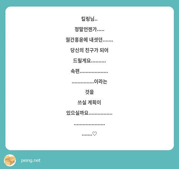 킬링님..
정말언젠가.....
월간홍윤에 내셧던.......
당신의 친구가 되어 드릴게요..........
속편..................................이라는 것을
쓰실 계획이 있으실까요............................................♡