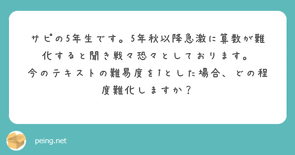 サピの5年生です。5年秋以降急激に算数が難化すると聞き戦々恐々としております。
今のテキストの難易度を1とした場合、どの程度難化しますか？