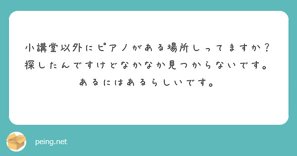 小講堂以外にピアノがある場所しってますか？　探したんですけどなかなか見つからないです。あるにはあるらしいです。