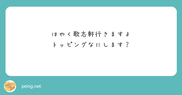 はやく歌志軒行きますよ
トッピングなにします？