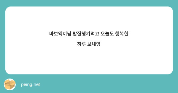 바보엑끼님 밥잘챙겨먹고 오늘도 행복한 하루 보내잉