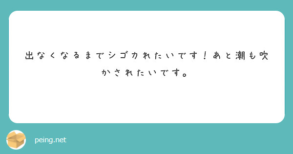 出なくなるまでシゴカれたいです！あと潮も吹かされたいです。 Peing 質問箱