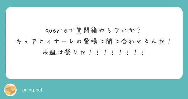 querieで質問箱やらないか？
キュアヒィナーレの登場に間に合わせるんだ！
来週は祭りだ！！！！！！！！