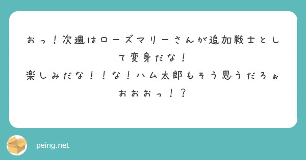 おっ！次週はローズマリーさんが追加戦士として変身だな！
楽しみだな！！な！ハム太郎もそう思うだろぉおおおっ！？
