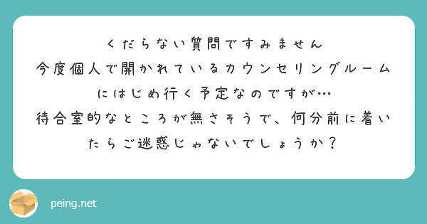 くだらない質問ですみません 今度個人で開かれているカウンセリングルームにはじめ行く予定なのですが… | Peing -質問箱-