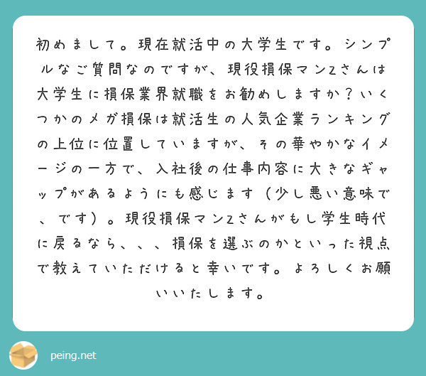 初めまして。現在就活中の大学生です。シンプルなご質問なのですが、現役損保マンZさんは大学生に損保業界就職をお勧めしますか?いくつかのメガ損保は就活生の人気企業ランキングの上位に位置していますが、その華やかなイメージの一方で、入社後の仕事内容に大きなギャップがあるようにも感じます(少し悪い意味で、です)。現役損保マンZさんがもし学生時代に戻るなら、、、損保を選ぶのかといった視点で教えていただけると幸いです。よろしくお願いいたします。
