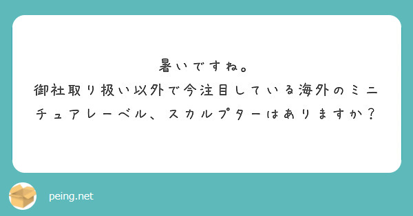 暑いですね。
御社取り扱い以外で今注目している海外のミニチュアレーベル、スカルプターはありますか？