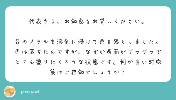 代表さま、お知恵をお貸しください。

昔のメタルを溶剤に浸けて色を落としました。色は落ちたんですが、なぜか表面がザラザラでとても塗りにくそうな状態です。何か良い対応策はご存知でしょうか？
