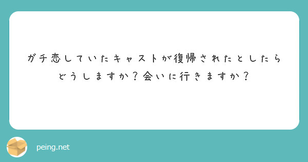 ガチ恋していたキャストが復帰されたとしたらどうしますか？会いに行きますか？