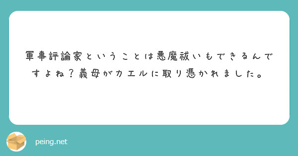 軍事評論家ということは悪魔祓いもできるんですよね？義母がカエルに取り憑かれました。 Peing 質問箱