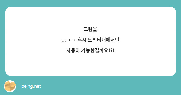 그림을
... ㅜㅜ 혹시 트위터내에서만 사용이 가능한걸까요!?! 