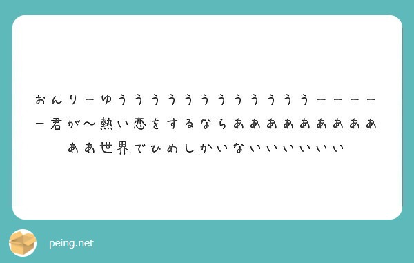 おんりーゆううううううううううううーーーーー君が 熱い恋をするならあああああああああああ世界でひめしかいないいい Peing 質問箱