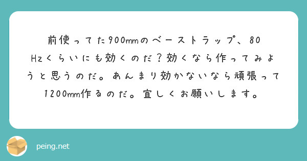 前使ってた900mmのベーストラップ、80Hzくらいにも効くのだ？効くなら作ってみようと思うのだ。あんまり効かないなら頑張って1200mm作るのだ。宜しくお願いします。