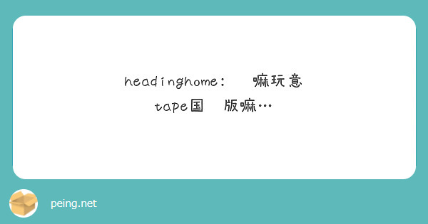headinghome: 这嘛玩意 tape国际版嘛…