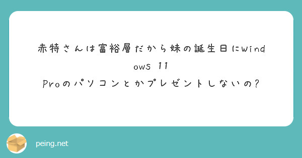 赤特さんは富裕層だから妹の誕生日にWindows 11 Proのパソコンとかプレゼントしないの?