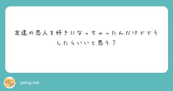 友達の恋人を好きになっちゃったんだけどどうしたらいいと思う？