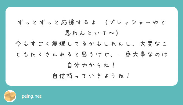 ずっとずっと応援するよ📣(プレッシャーやと思わんといて〜)
今もすごく無理してるかもしれんし、大変なこともたくさんあると思うけど、一番大事なのは自分やからね！
自信持っていきようね！