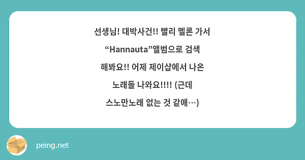 선생님! 대박사건!! 빨리 멜론 가서 “Hannauta”앨범으로 검색 해봐요!! 어제 제이샵에서 나온 노래들 나와요!!!! (근데 스노만노래 없는 것 같애…)