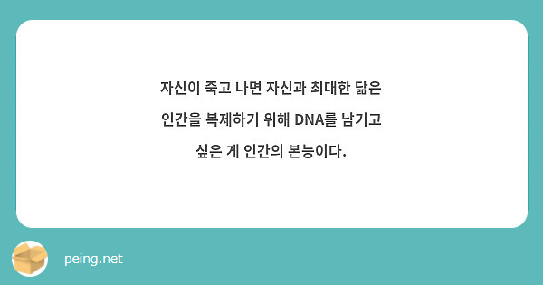 자신이 죽고 나면 자신과 최대한 닮은 인간을 복제하기 위해 DNA를 남기고 싶은 게 인간의 본능이다.  