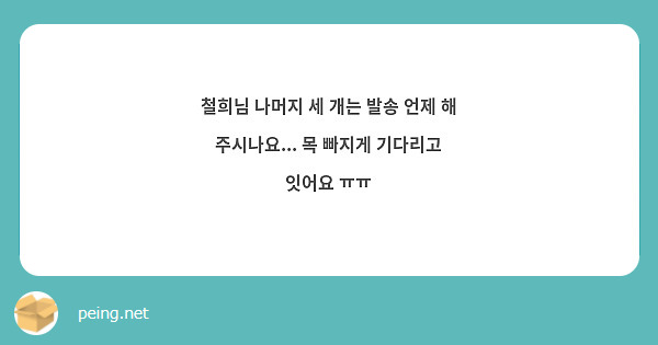 철희님 나머지 세 개는 발송 언제 해 주시나요... 목 빠지게 기다리고 잇어요 ㅠㅠ