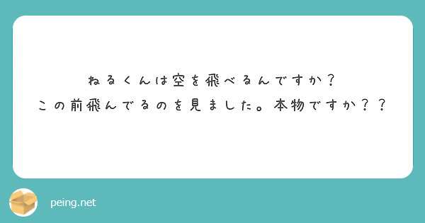 ねるくんは空を飛べるんですか？
この前飛んでるのを見ました。本物ですか？？