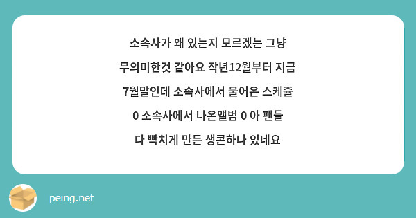 소속사가 왜 있는지 모르겠는 그냥 무의미한것 같아요 작년12월부터 지금 7월말인데 소속사에서 물어온 스케쥴 0 소속사에서 나온앨범 0 아 팬들 다 빡치게 만든 생콘하나 있네요