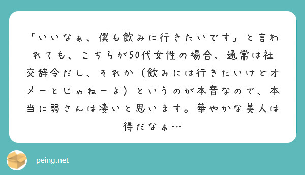 いいなぁ 僕も飲みに行きたいです と言われても こちらが50代女性の場合 通常は社交辞令だし それか 飲みには Peing 質問箱