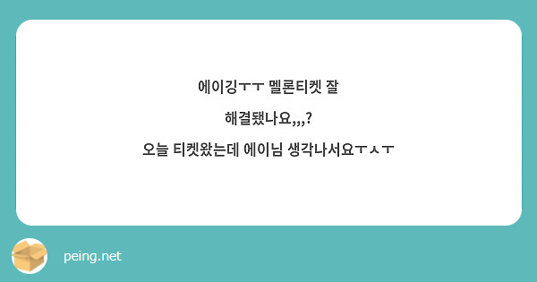 에이깅ㅜㅜ 멜론티켓 잘 해결됐나요,,,? 오늘 티켓왔는데 에이님 생각나서요ㅜㅅㅜ | Peing -질문함-