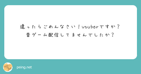 違ったらごめんなさい！Vtuberですか？
昔ゲーム配信してませんでしたか？