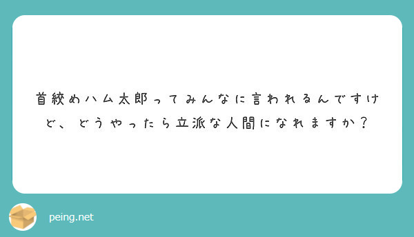 首絞めハム太郎ってみんなに言われるんですけど どうやったら立派な人間になれますか Peing 質問箱