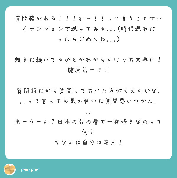 質問箱がある！！！わー！！って言うことでハイテンションで送ってみる...(時代遅れだったらごめんね...)

熱まだ続いてるかとかわからんけどお大事に！健康第一で！

質問箱だから質問しておいた方がええんかな...って言っても気の利いた質問思いつかん...
あーうーん？日本の昔の暦で一番好きなのって何？
ちなみに自分は霜月！