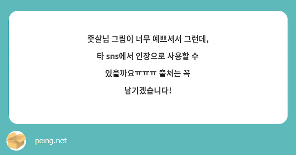 줏살님 그림이 너무 예쁘셔서 그런데, 타 sns에서 인장으로 사용할 수 있을까요ㅠㅠㅠ 출처는 꼭 남기겠습니다!