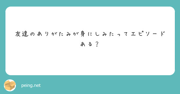 友達のありがたみが身にしみたってエピソードある？