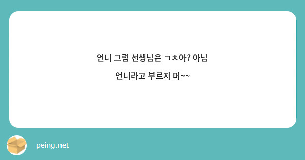 언니 그럼 선생님은 ㄱㅊ아 아님 언니라고 부르지 머~~ Peing 質問箱