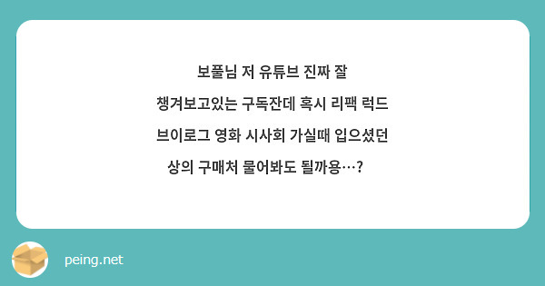 보풀님 저 유튜브 진짜 잘 챙겨보고있는 구독잔데 혹시 리팩 럭드 브이로그 영화 시사회 가실때 입으셨던 | Peing -질문함- 보풀님 저 유튜브 진짜 잘 챙겨보고있는 구독잔데 혹시 리팩 럭드 브이로그 영화 시사회 가실때 입으셨던 | Peing -질문함-
