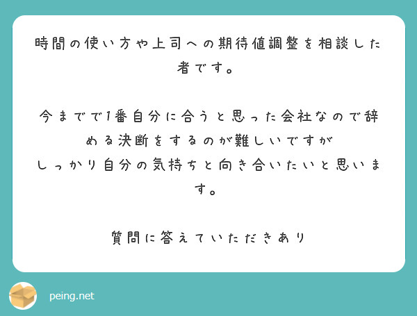 時間の使い方や上司への期待値調整を相談した者です。

今までで1番自分に合うと思った会社なので辞める決断をするのが難しいですが
しっかり自分の気持ちと向き合いたいと思います。

質問に答えていただきあり
