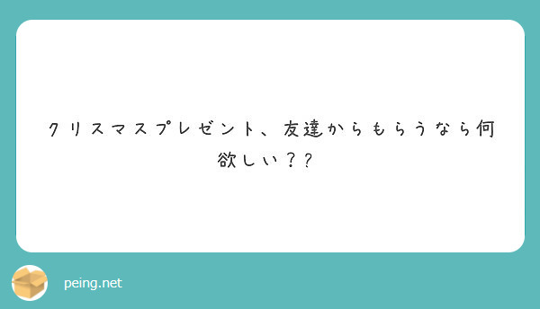 クリスマスプレゼント 友達からもらうなら何欲しい Peing 質問箱