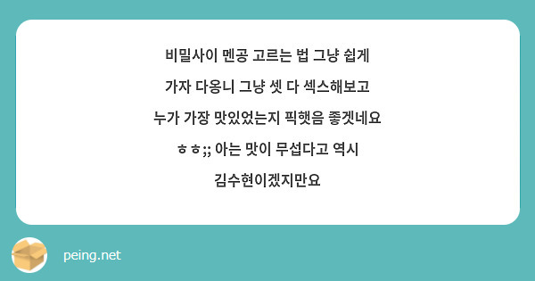 비밀사이 멘공 고르는 법 그냥 쉽게 가자 다옹니 그냥 셋 다 섹스해보고 누가 가장 맛있었는지 픽햇음 Peing 질문함 3443