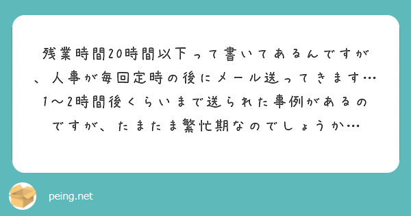 残業時間20時間以下って書いてあるんですが、人事が毎回定時の後にメール送ってきます… 1〜2時間後くらいまで送られた事例があるのですが、たまたま繁忙期なのでしょうか…

