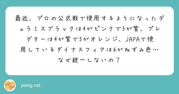 最近、プロの公式戦で使用するようになったデュラミスブラックは4がピンクで5が紫、プレデターは4が紫で5がオレンジ、JAPAで使用しているダイナスフィアは6がねずみ色…
なぜ統一しないの？