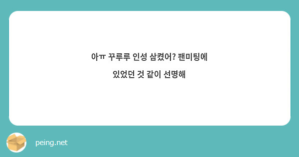 아ㅠ 꾸루루 인성 삼켰어? 팬미팅에 있었던 것 같이 선명해 | Peing -질문함-