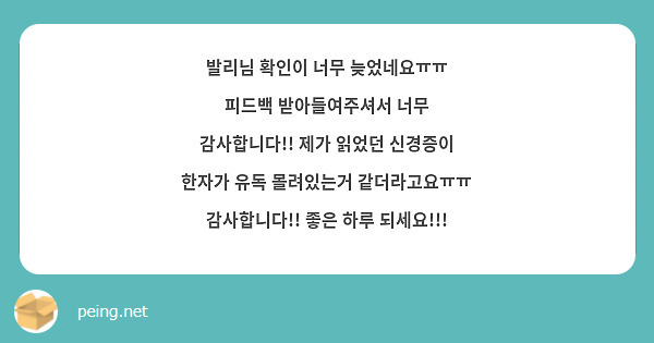 발리님 확인이 너무 늦었네요ㅠㅠ 피드백 받아들여주셔서 너무 감사합니다!! 제가 읽었던 신경증이 한자가 유독 몰려있는거 같더라고요ㅠㅠ 감사합니다!! 좋은 하루 되세요!!!