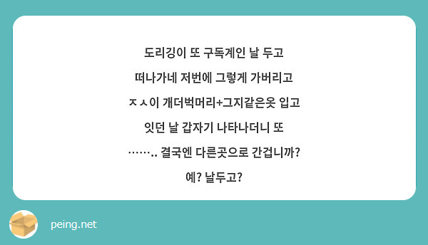 도리깅이 또 구독계인 날 두고 떠나가네 저번에 그렇게 가버리고 ㅈㅅ이 개더벅머리+그지같은옷 입고 잇던 날 갑자기 나타나더니 또 …….. 결국엔 다른곳으로 간겁니까? 예? 날두고?