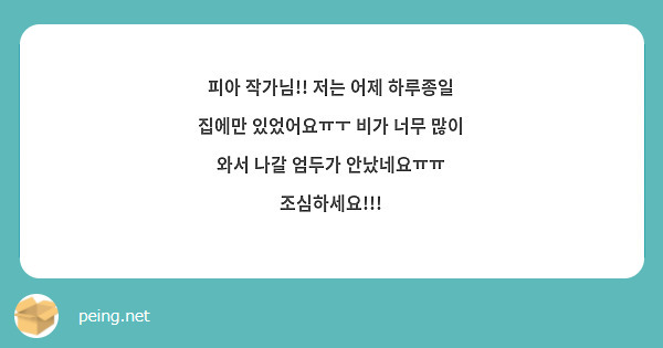 피아 작가님!! 저는 어제 하루종일 집에만 있었어요ㅠㅜ 비가 너무 많이 와서 나갈 엄두가 안났네요ㅠㅠ 조심하세요!!! 