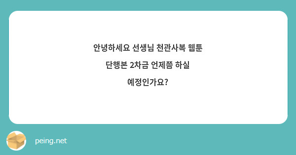 안녕하세요 선생님 천관사복 웹툰 단행본 2차금 언제쯤 하실 예정인가요 Peing 質問箱