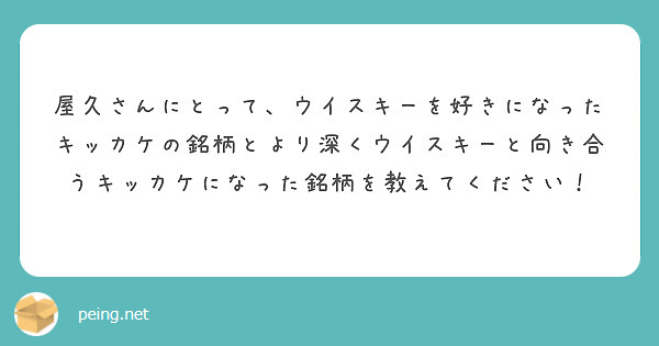 屋久さんにとって、ウイスキーを好きになったキッカケの銘柄とより深くウイスキーと向き合うキッカケになった銘柄を教えてください！