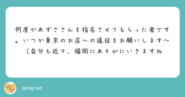 何度かあずささんを指名させてもらった者です。いつか東京のお店への遠征をお願いします〜（自分も近々、福岡にあそびにいきますね